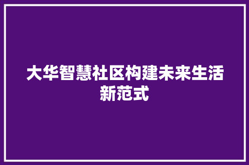 大华智慧社区构建未来生活新范式