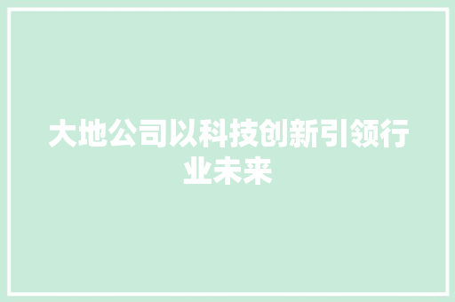 大地公司以科技创新引领行业未来