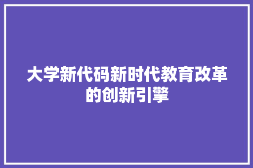 大学新代码新时代教育改革的创新引擎