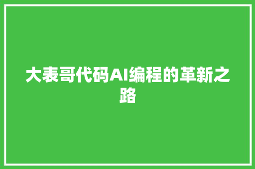 大表哥代码AI编程的革新之路