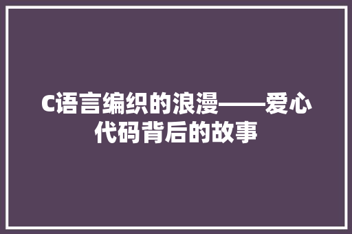 C语言编织的浪漫——爱心代码背后的故事