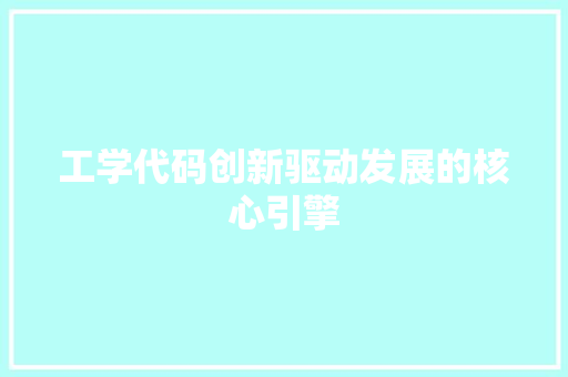 工学代码创新驱动发展的核心引擎