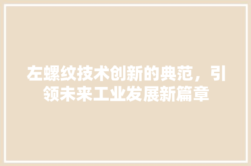 左螺纹技术创新的典范，引领未来工业发展新篇章