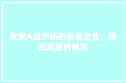 双黄A股市场的明星企业，稳健发展的典范