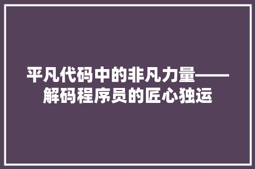 平凡代码中的非凡力量——解码程序员的匠心独运