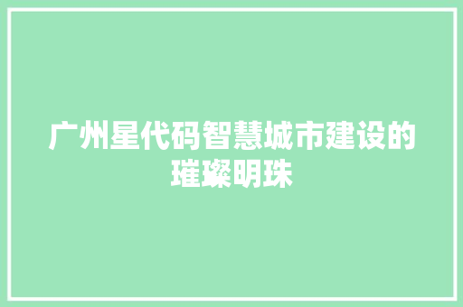 广州星代码智慧城市建设的璀璨明珠