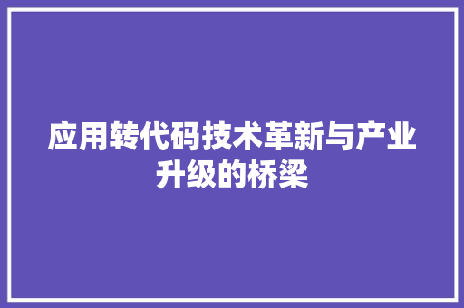 应用转代码技术革新与产业升级的桥梁