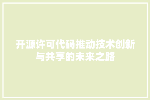 开源许可代码推动技术创新与共享的未来之路