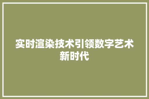 实时渲染技术引领数字艺术新时代