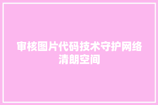 审核图片代码技术守护网络清朗空间