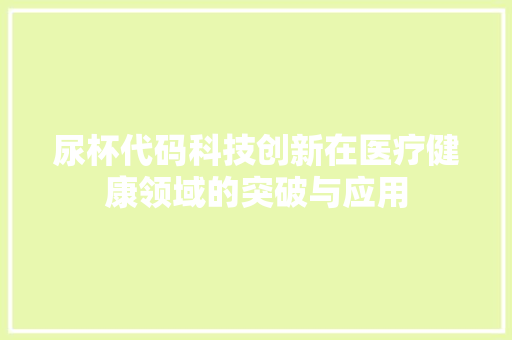 尿杯代码科技创新在医疗健康领域的突破与应用
