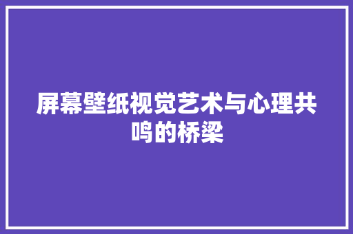屏幕壁纸视觉艺术与心理共鸣的桥梁
