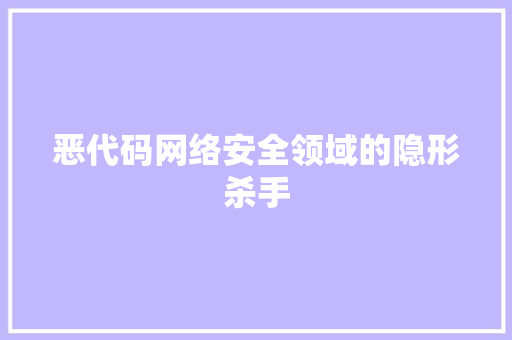 恶代码网络安全领域的隐形杀手