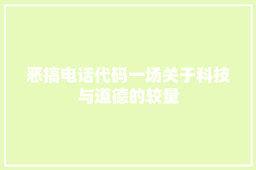 恶搞电话代码一场关于科技与道德的较量