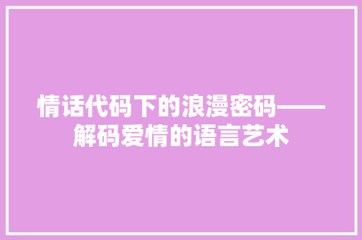 情话代码下的浪漫密码——解码爱情的语言艺术
