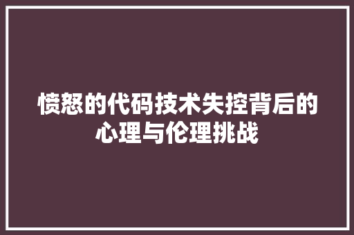 愤怒的代码技术失控背后的心理与伦理挑战