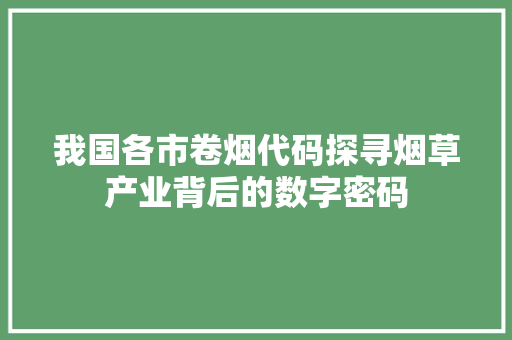 我国各市卷烟代码探寻烟草产业背后的数字密码