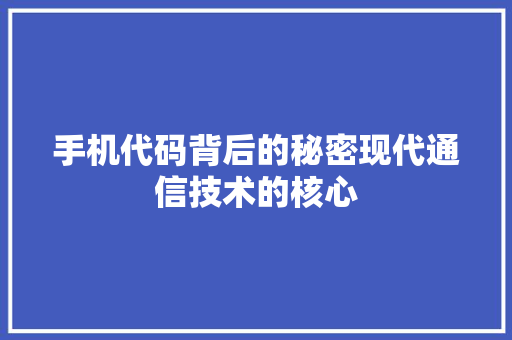 手机代码背后的秘密现代通信技术的核心