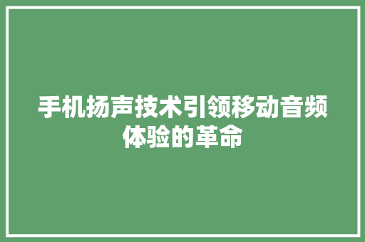 手机扬声技术引领移动音频体验的革命