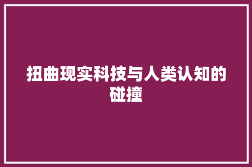 扭曲现实科技与人类认知的碰撞