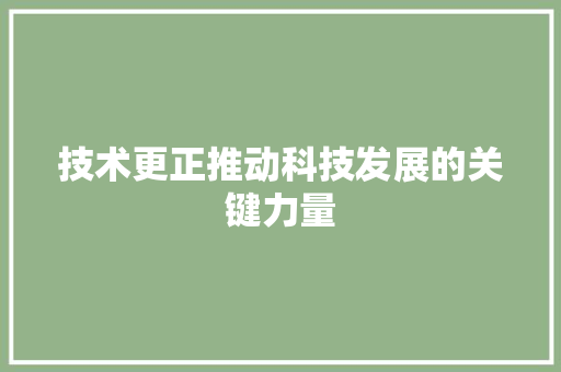 技术更正推动科技发展的关键力量