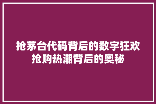 抢茅台代码背后的数字狂欢抢购热潮背后的奥秘