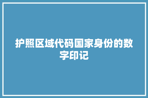 护照区域代码国家身份的数字印记