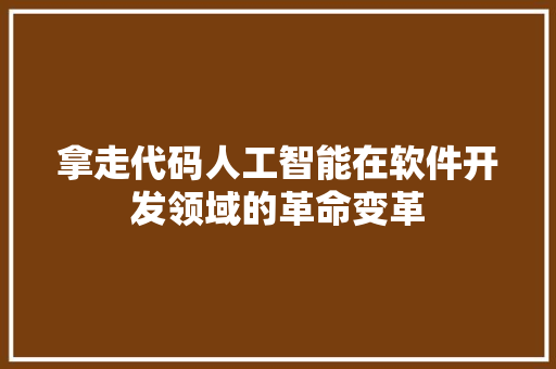 拿走代码人工智能在软件开发领域的革命变革