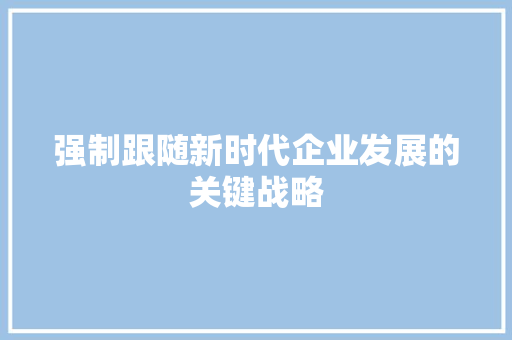 强制跟随新时代企业发展的关键战略