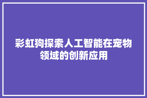 彩虹狗探索人工智能在宠物领域的创新应用
