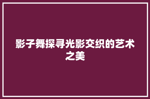 影子舞探寻光影交织的艺术之美