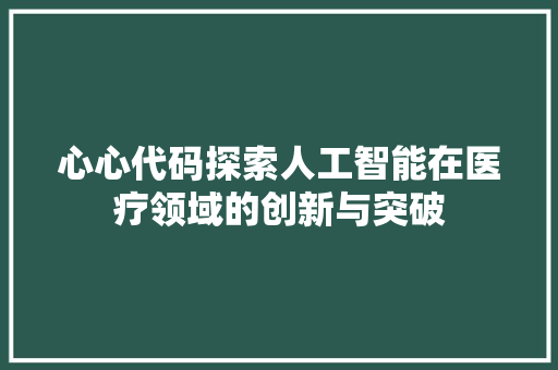 心心代码探索人工智能在医疗领域的创新与突破