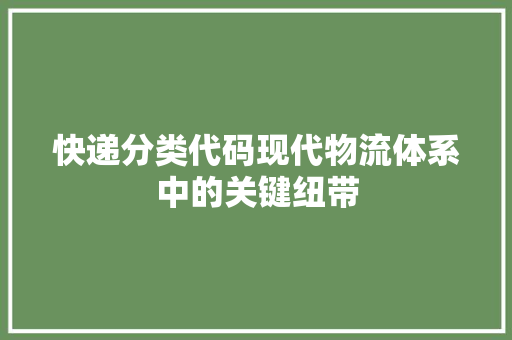 快递分类代码现代物流体系中的关键纽带