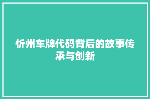 忻州车牌代码背后的故事传承与创新