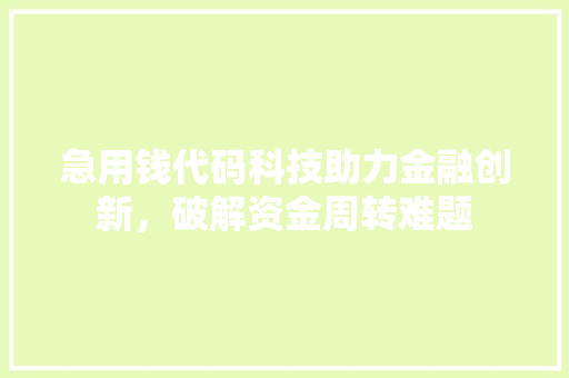 急用钱代码科技助力金融创新，破解资金周转难题