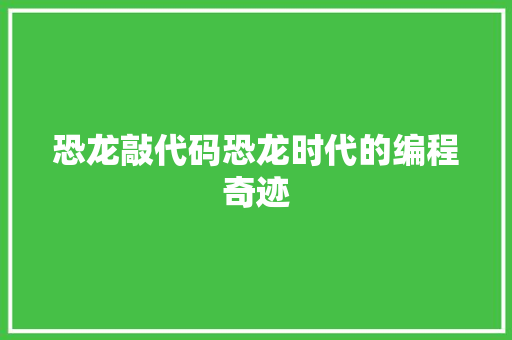 恐龙敲代码恐龙时代的编程奇迹