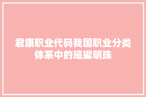 君康职业代码我国职业分类体系中的璀璨明珠