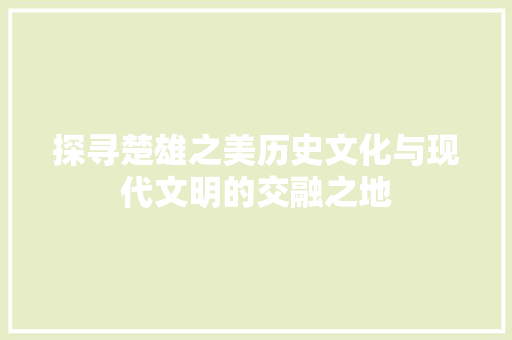 探寻楚雄之美历史文化与现代文明的交融之地