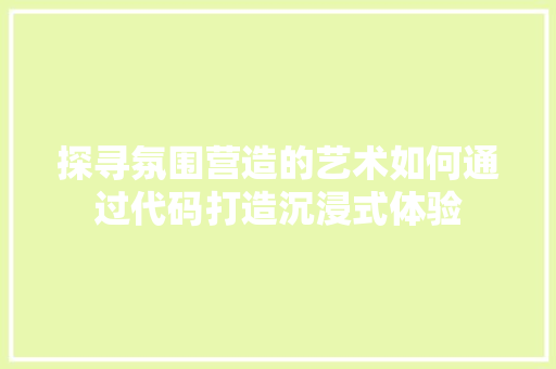 探寻氛围营造的艺术如何通过代码打造沉浸式体验