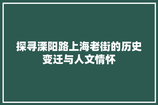 探寻溧阳路上海老街的历史变迁与人文情怀