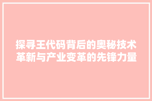 探寻王代码背后的奥秘技术革新与产业变革的先锋力量