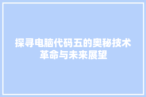 探寻电脑代码五的奥秘技术革命与未来展望