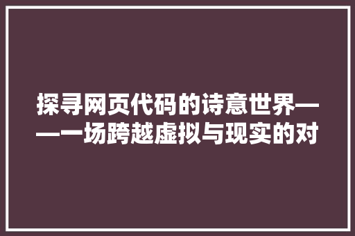 探寻网页代码的诗意世界——一场跨越虚拟与现实的对话