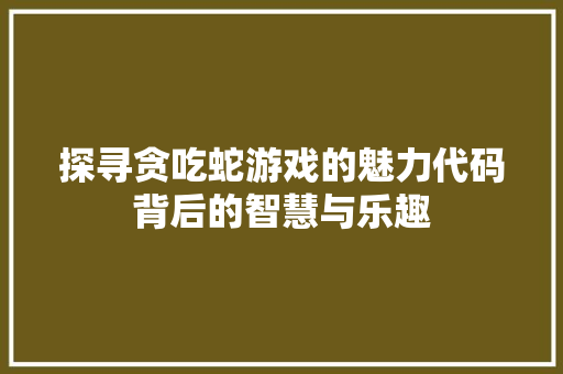 探寻贪吃蛇游戏的魅力代码背后的智慧与乐趣