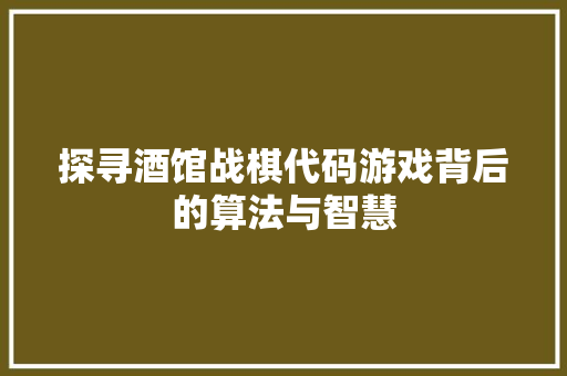 探寻酒馆战棋代码游戏背后的算法与智慧