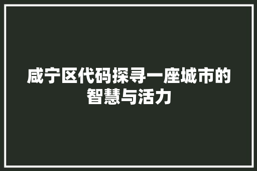 咸宁区代码探寻一座城市的智慧与活力