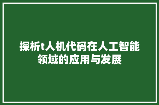 探析t人机代码在人工智能领域的应用与发展