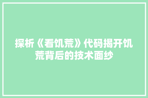 探析《看饥荒》代码揭开饥荒背后的技术面纱