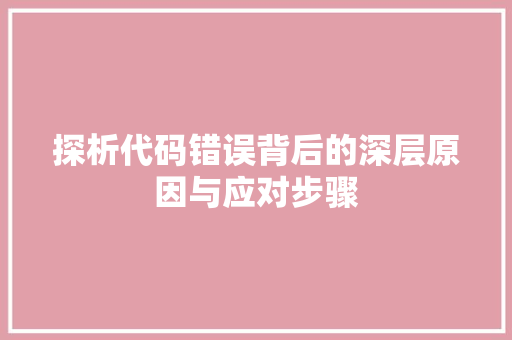 探析代码错误背后的深层原因与应对步骤