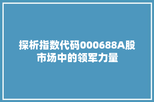 探析指数代码000688A股市场中的领军力量